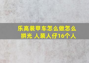 乐高装甲车怎么做怎么拼光 人装人仔16个人